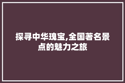 探寻中华瑰宝,全国著名景点的魅力之旅