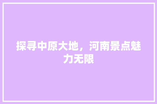 探寻中原大地，河南景点魅力无限