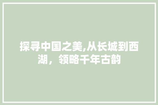 探寻中国之美,从长城到西湖，领略千年古韵