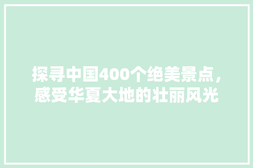 探寻中国400个绝美景点，感受华夏大地的壮丽风光