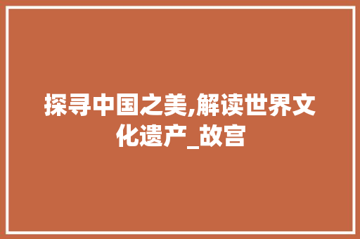 探寻中国之美,解读世界文化遗产_故宫