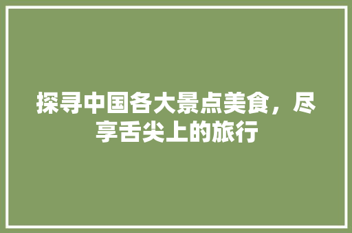 探寻中国各大景点美食，尽享舌尖上的旅行