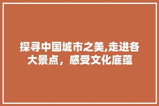 探寻中国城市之美,走进各大景点，感受文化底蕴