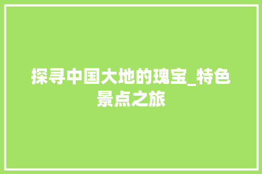 探寻中国大地的瑰宝_特色景点之旅