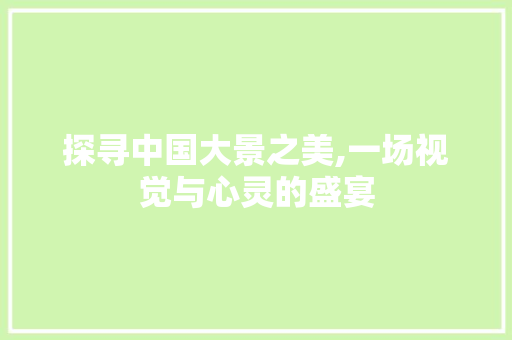 探寻中国大景之美,一场视觉与心灵的盛宴