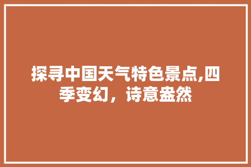 探寻中国天气特色景点,四季变幻，诗意盎然