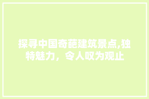 探寻中国奇葩建筑景点,独特魅力，令人叹为观止