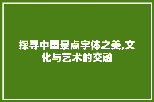 探寻中国景点字体之美,文化与艺术的交融