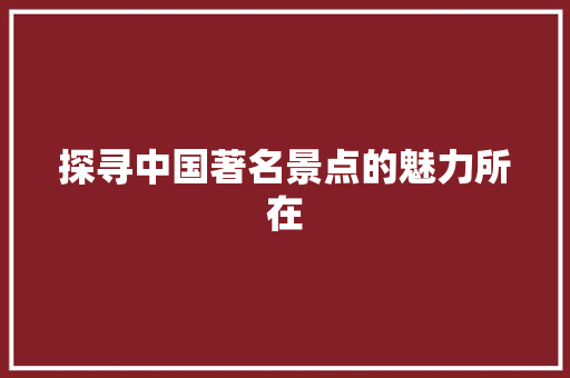 探寻中国著名景点的魅力所在