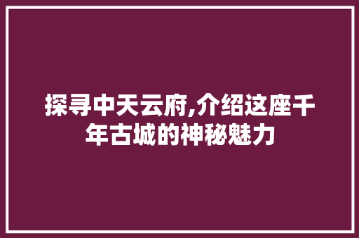 探寻中天云府,介绍这座千年古城的神秘魅力