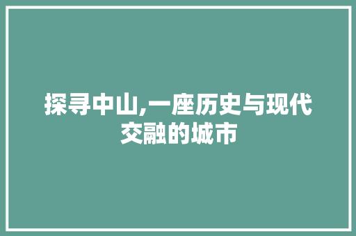 探寻中山,一座历史与现代交融的城市