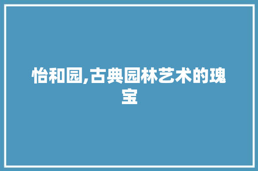 怡和园,古典园林艺术的瑰宝