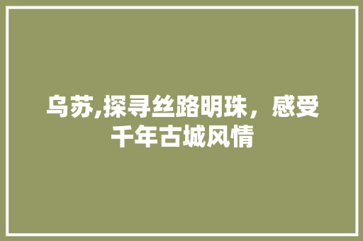 乌苏,探寻丝路明珠，感受千年古城风情