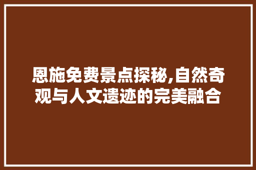 恩施免费景点探秘,自然奇观与人文遗迹的完美融合