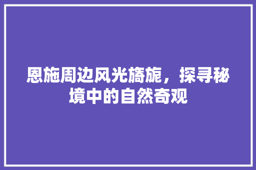 恩施周边风光旖旎，探寻秘境中的自然奇观  第1张