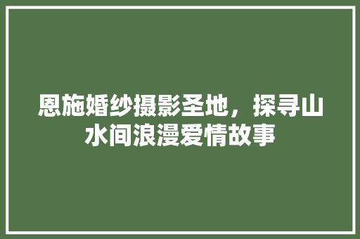 恩施婚纱摄影圣地，探寻山水间浪漫爱情故事