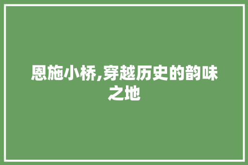 恩施小桥,穿越历史的韵味之地