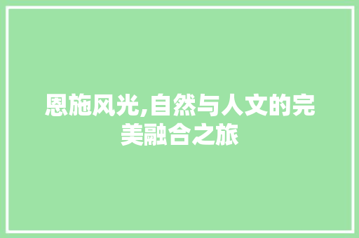 恩施风光,自然与人文的完美融合之旅