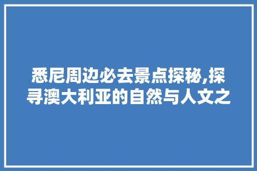 悉尼周边必去景点探秘,探寻澳大利亚的自然与人文之美