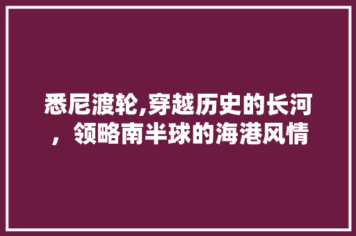 悉尼渡轮,穿越历史的长河，领略南半球的海港风情