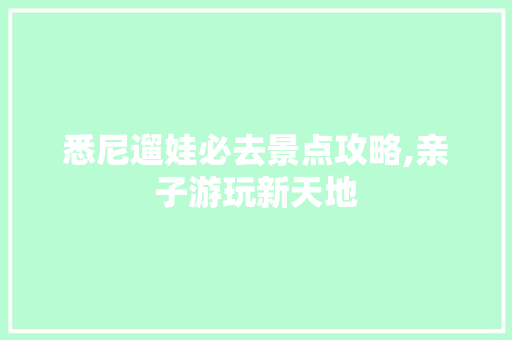 悉尼遛娃必去景点攻略,亲子游玩新天地