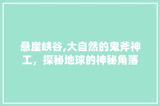 悬崖峡谷,大自然的鬼斧神工，探秘地球的神秘角落