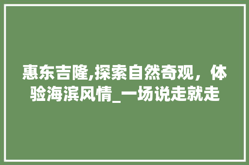 惠东吉隆,探索自然奇观，体验海滨风情_一场说走就走的旅行