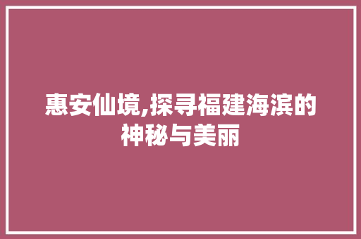 惠安仙境,探寻福建海滨的神秘与美丽