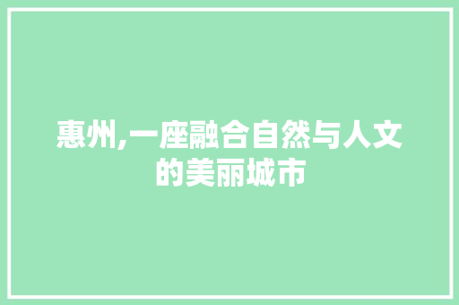 惠州,一座融合自然与人文的美丽城市