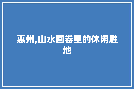 惠州,山水画卷里的休闲胜地