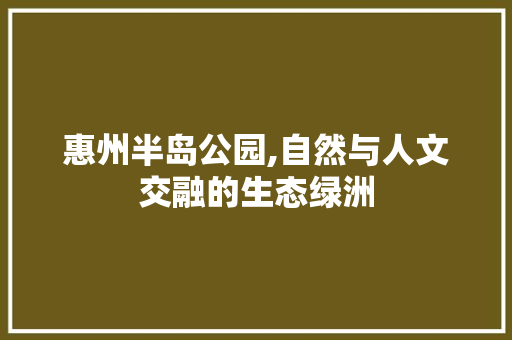 惠州半岛公园,自然与人文交融的生态绿洲