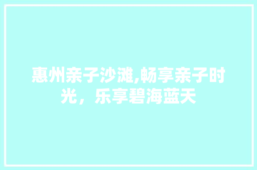 惠州亲子沙滩,畅享亲子时光，乐享碧海蓝天