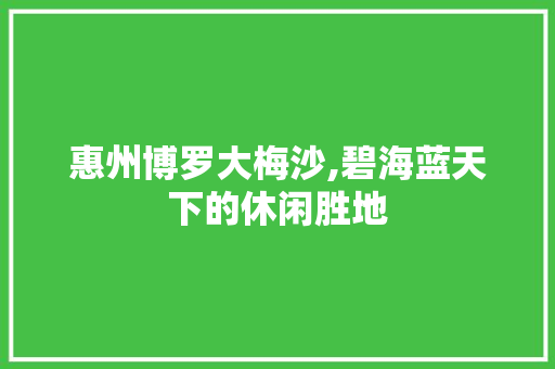 惠州博罗大梅沙,碧海蓝天下的休闲胜地