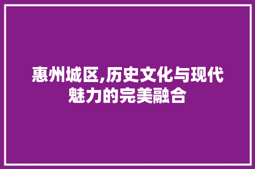 惠州城区,历史文化与现代魅力的完美融合