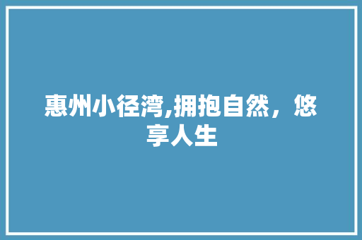 惠州小径湾,拥抱自然，悠享人生