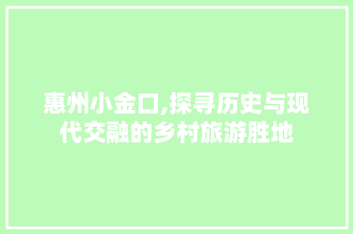 惠州小金口,探寻历史与现代交融的乡村旅游胜地  第1张