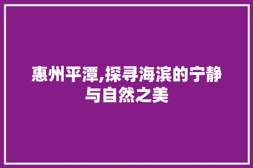 惠州平潭,探寻海滨的宁静与自然之美