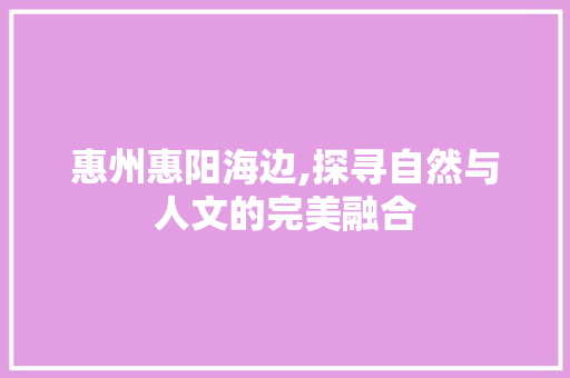 惠州惠阳海边,探寻自然与人文的完美融合