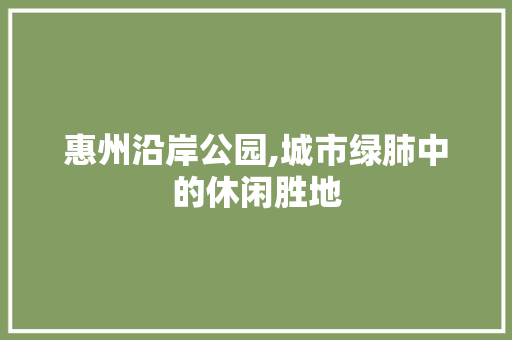 惠州沿岸公园,城市绿肺中的休闲胜地