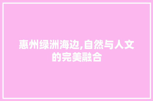 惠州绿洲海边,自然与人文的完美融合