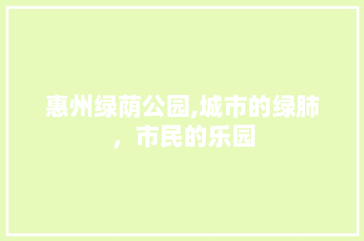 惠州绿荫公园,城市的绿肺，市民的乐园