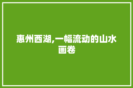 惠州西湖,一幅流动的山水画卷