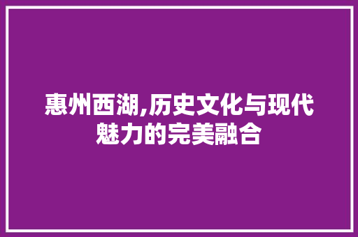 惠州西湖,历史文化与现代魅力的完美融合