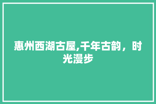 惠州西湖古屋,千年古韵，时光漫步