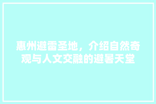 惠州避雷圣地，介绍自然奇观与人文交融的避暑天堂