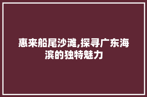 惠来船尾沙滩,探寻广东海滨的独特魅力