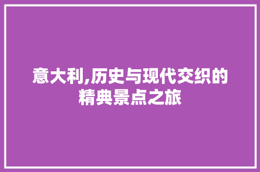 意大利,历史与现代交织的精典景点之旅