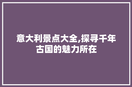 意大利景点大全,探寻千年古国的魅力所在