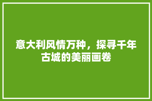 意大利风情万种，探寻千年古城的美丽画卷