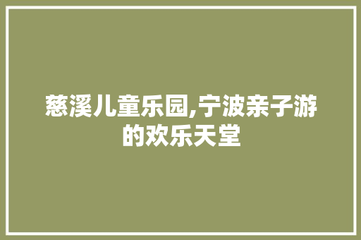 慈溪儿童乐园,宁波亲子游的欢乐天堂